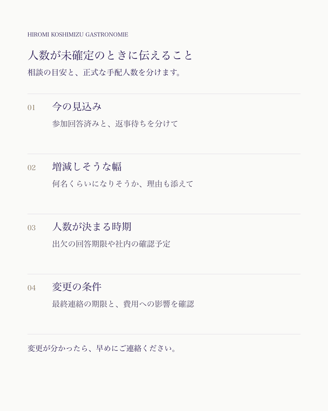 人数が未確定のときに伝えること。今の見込み：参加回答済みと、返事待ちを分けて。増減しそうな幅：何名くらいになりそうか、理由も添えて。人数が決まる時期：出欠の回答期限や社内の確認予定。変更の条件：最終連絡の期限と、費用への影響を確認。変更が分かったら、早めにご連絡ください。